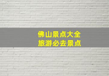 佛山景点大全 旅游必去景点